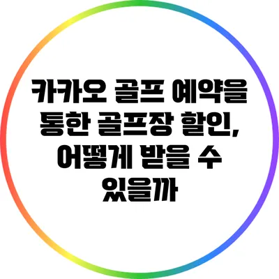 카카오 골프 예약을 통한 골프장 할인, 어떻게 받을 수 있을까?