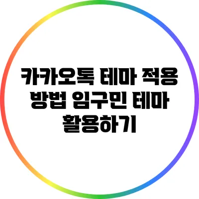 카카오톡 테마 적용 방법: 임구민 테마 활용하기