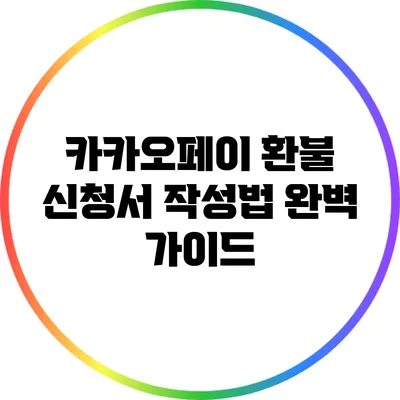 카카오페이 환불 신청서 작성법 완벽 가이드
