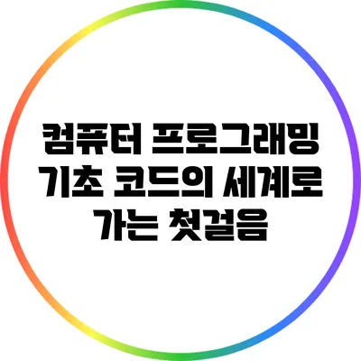컴퓨터 프로그래밍 기초: 코드의 세계로 가는 첫걸음
