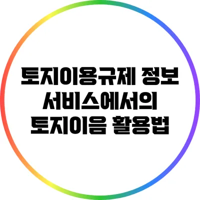 토지이용규제 정보 서비스에서의 토지이음 활용법