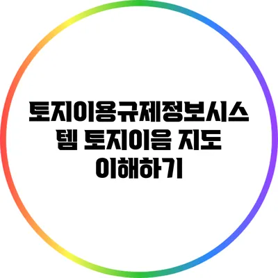 토지이용규제정보시스템: 토지이음 지도 이해하기