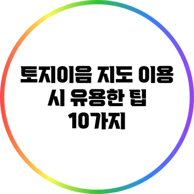 토지이음 지도 이용 시 유용한 팁 10가지