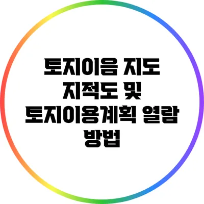 토지이음 지도 지적도 및 토지이용계획 열람 방법