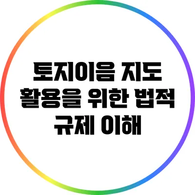 토지이음 지도 활용을 위한 법적 규제 이해
