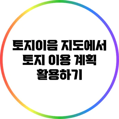 토지이음 지도에서 토지 이용 계획 활용하기