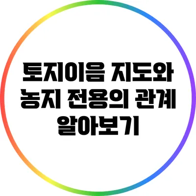 토지이음 지도와 농지 전용의 관계 알아보기