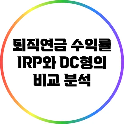 퇴직연금 수익률: IRP와 DC형의 비교 분석