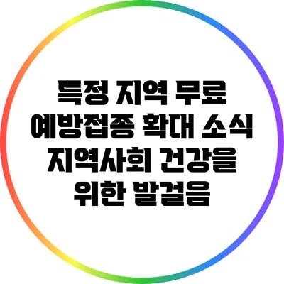 특정 지역 무료 예방접종 확대 소식: 지역사회 건강을 위한 발걸음