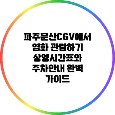 파주문산CGV에서 영화 관람하기: 상영시간표와 주차안내 완벽 가이드