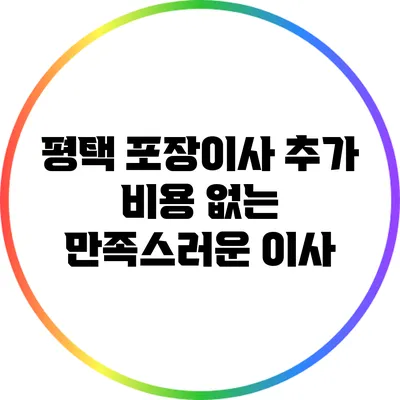 평택 포장이사: 추가 비용 없는 만족스러운 이사