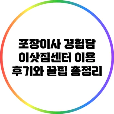 포장이사 경험담: 이삿짐센터 이용 후기와 꿀팁 총정리