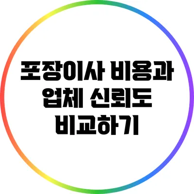 포장이사 비용과 업체 신뢰도 비교하기
