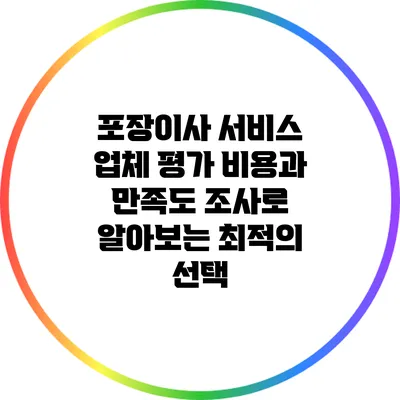 포장이사 서비스 업체 평가: 비용과 만족도 조사로 알아보는 최적의 선택