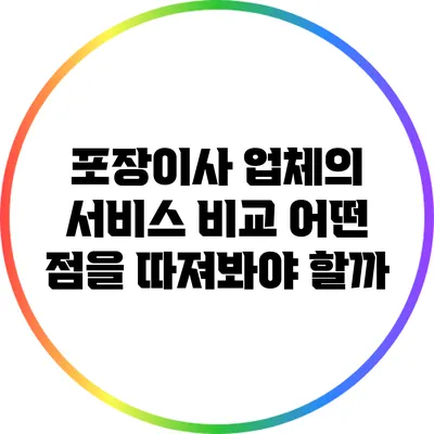 포장이사 업체의 서비스 비교: 어떤 점을 따져봐야 할까?