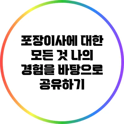 포장이사에 대한 모든 것: 나의 경험을 바탕으로 공유하기
