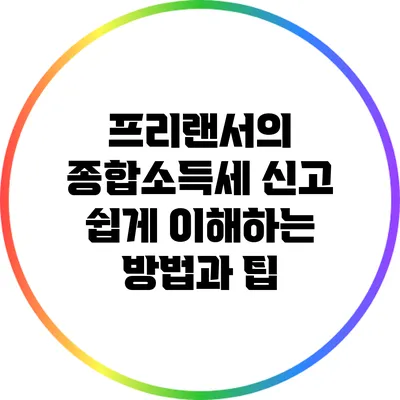 프리랜서의 종합소득세 신고: 쉽게 이해하는 방법과 팁