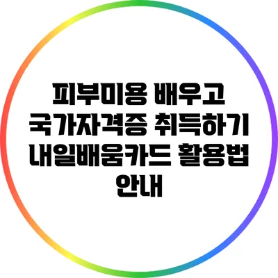 피부미용 배우고 국가자격증 취득하기: 내일배움카드 활용법 안내