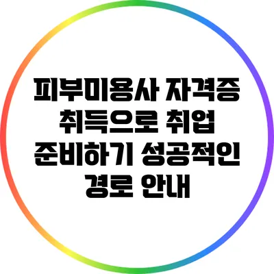 피부미용사 자격증 취득으로 취업 준비하기: 성공적인 경로 안내