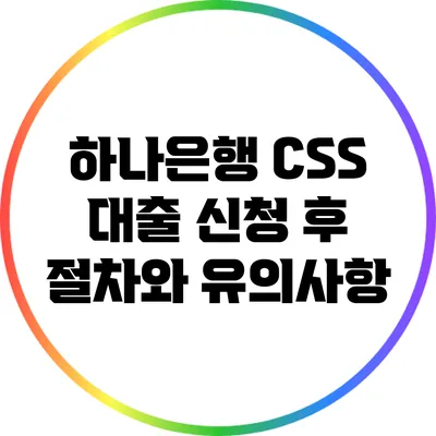 하나은행 CSS 대출 신청 후 절차와 유의사항