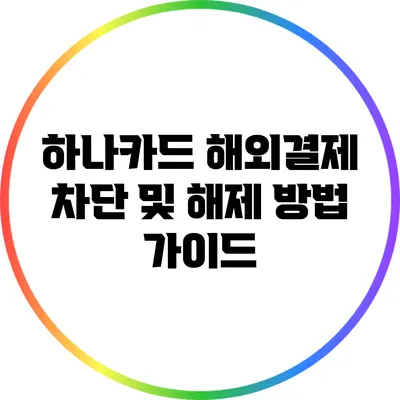 하나카드 해외결제 차단 및 해제 방법 가이드