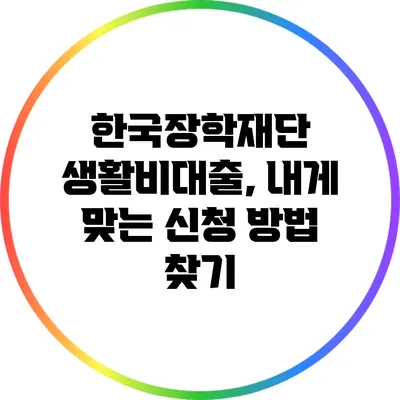 한국장학재단 생활비대출, 내게 맞는 신청 방법 찾기