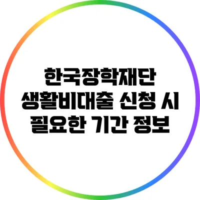 한국장학재단 생활비대출 신청 시 필요한 기간 정보