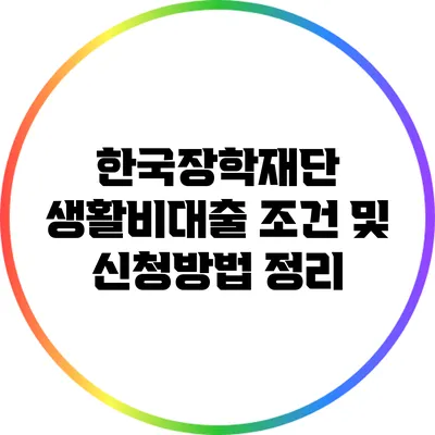 한국장학재단 생활비대출 조건 및 신청방법 정리