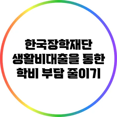 한국장학재단 생활비대출을 통한 학비 부담 줄이기