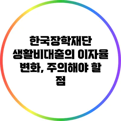 한국장학재단 생활비대출의 이자율 변화, 주의해야 할 점