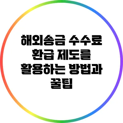 해외송금 수수료 환급 제도를 활용하는 방법과 꿀팁