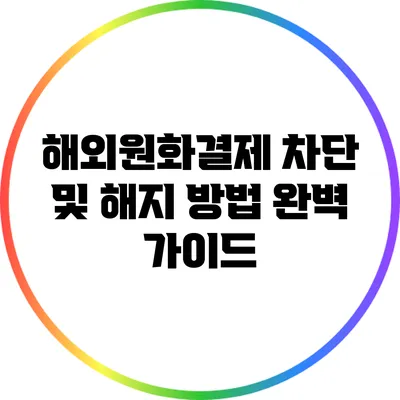 해외원화결제 차단 및 해지 방법 완벽 가이드