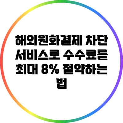 해외원화결제 차단 서비스로 수수료를 최대 8% 절약하는 법
