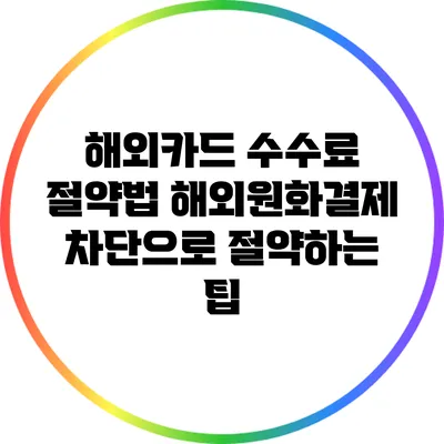 해외카드 수수료 절약법: 해외원화결제 차단으로 절약하는 팁