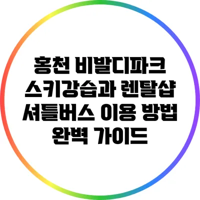 홍천 비발디파크 스키강습과 렌탈샵 셔틀버스 이용 방법 완벽 가이드