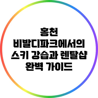 홍천 비발디파크에서의 스키 강습과 렌탈샵 완벽 가이드