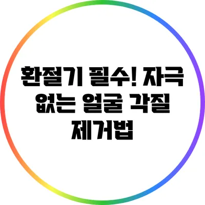 환절기 필수! 자극 없는 얼굴 각질 제거법