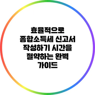 효율적으로 종합소득세 신고서 작성하기: 시간을 절약하는 완벽 가이드