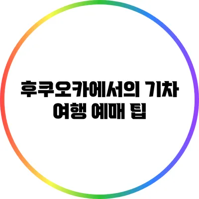 후쿠오카에서의 기차 여행 예매 팁
