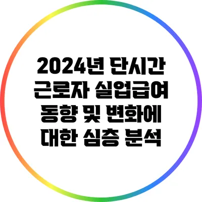 2024년 단시간 근로자 실업급여 동향 및 변화에 대한 심층 분석