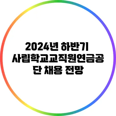 2024년 하반기 사립학교교직원연금공단 채용 전망