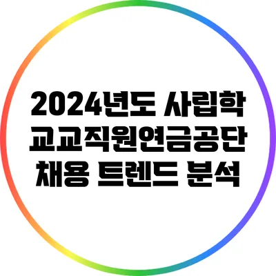 2024년도 사립학교교직원연금공단 채용 트렌드 분석