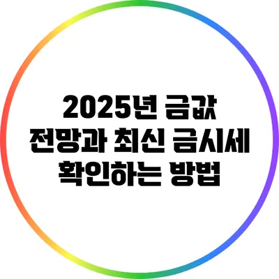 2025년 금값 전망과 최신 금시세 확인하는 방법