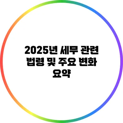 2025년 세무 관련 법령 및 주요 변화 요약