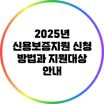 2025년 신용보증지원 신청 방법과 지원대상 안내