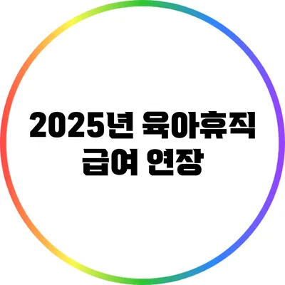 2025년 육아휴직 급여 연장