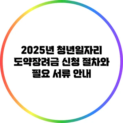 2025년 청년일자리 도약장려금 신청 절차와 필요 서류 안내