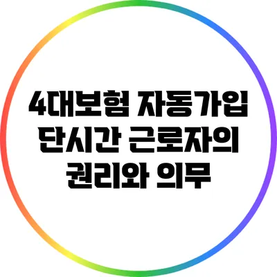 4대보험 자동가입: 단시간 근로자의 권리와 의무