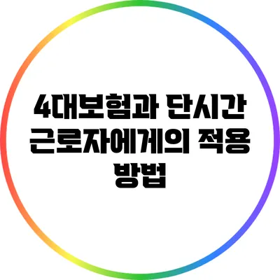 4대보험과 단시간 근로자에게의 적용 방법