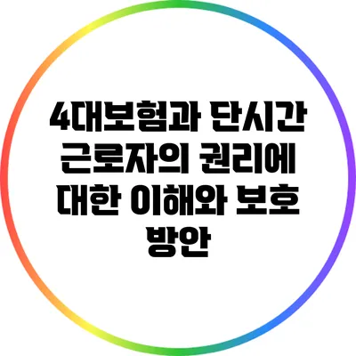4대보험과 단시간 근로자의 권리에 대한 이해와 보호 방안
